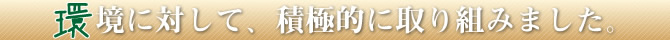 環境に対して、積極的に取り組みました。