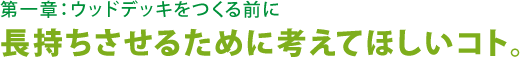 第一章：ウッドデッキをつくる前に 長持ちさせるために考えてほしいコト。
