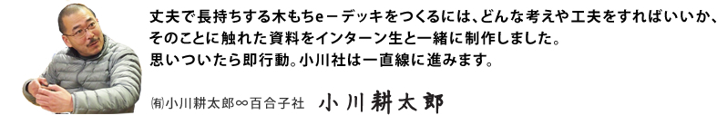 丈夫で長持ちする木もちe－デッキをつくるには、どんな考えや工夫をすればいいか、そのことに触れた資料をインターン生と一緒に制作しました。思いついたら即行動。小川社は一直線に進みます。