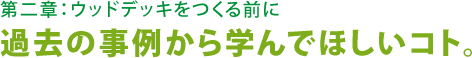 第二章：ウッドデッキをつくる前に 過去の事例で学んでほしいコト。