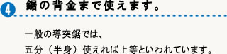 鋸の背金まで使えます。一般の導突鋸では五分(半身）使えれば上等といわれています