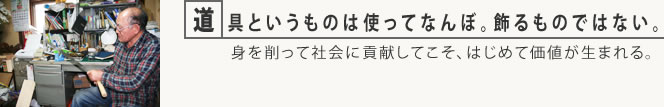 道具というものは使ってなんぼ。飾るものではない。身を削って社会に貢献してこそ、はじめて価値が生まれる。