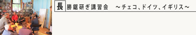 長勝鋸研ぎ講習会　～チェコ、ドイツ、イギリス～