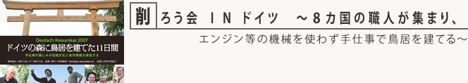 削ろう会 ＩＮ ドイツ　～８カ国の職人が集まり、エンジン等の機械を使わず手仕事で鳥居を建てる～