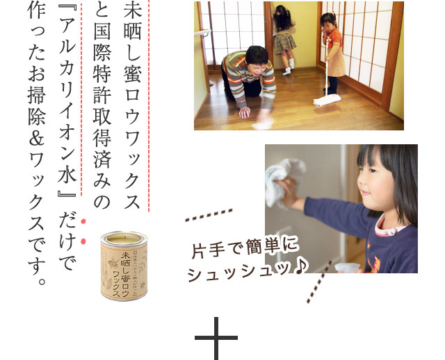 未晒し蜜ロウワックスと国際特許取得済みの『アルカリイオン水』だけで作ったお掃除＆ワックスです。
