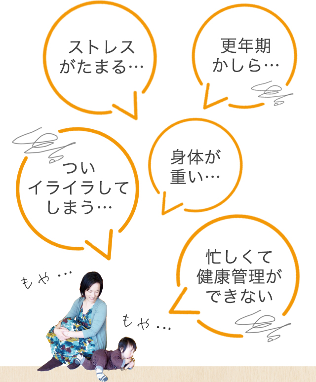 「ストレスがたまる…」「更年期かしら…」「身体が重い…」「ついイライラしてしまう…」「忙しくて健康管理ができない」
