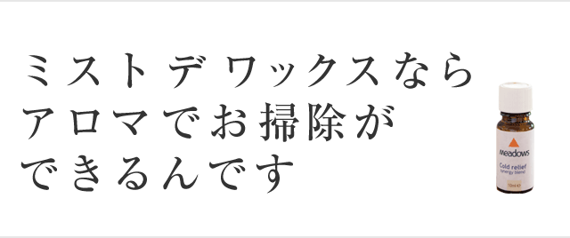 ミスト デ ワックスならアロマでお掃除ができるんです