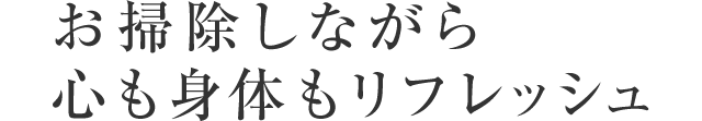 お掃除しながら心も身体もリフレッシュ