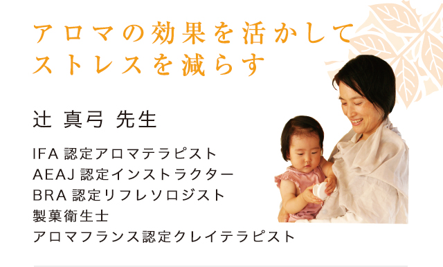 「アロマの効果を活かしてストレスを減らす」辻 真弓 先生（IFA認定アロマテラピスト／AEAJ認定インストラクター／BRA認定リフレソロジスト／製菓衛生士／アロマフランス認定クレイテラピスト）