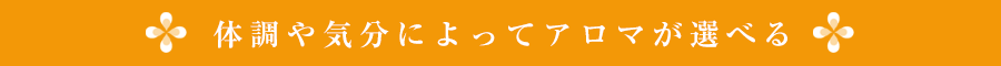体調や気分によってアロマが選べる