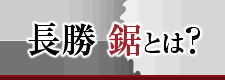 長勝鋸とは？