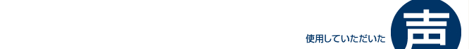 使用していただいた声