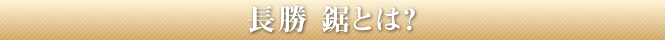 長勝鋸とは？