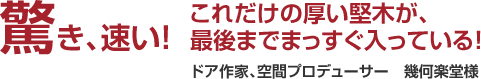 驚き速い!これだけの厚い堅木が、最後までまっすぐ入っている!ドア作家、空間プロデューサー 幾何楽堂様