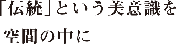 「伝統」という美意識を空間の中に
